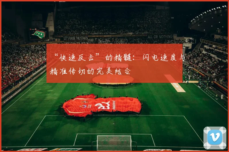 “快速反击”的精髓:闪电速度与精准传切的完美结合