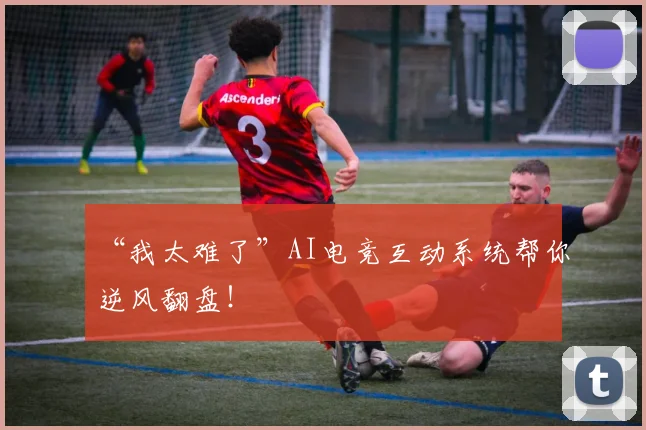 “我太难了”AI电竞互动系统帮你逆风翻盘!